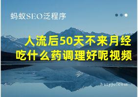 人流后50天不来月经吃什么药调理好呢视频