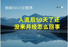 人流后50天了还没来月经怎么回事