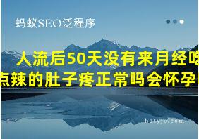 人流后50天没有来月经吃点辣的肚子疼正常吗会怀孕吗