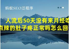 人流后50天没有来月经吃点辣的肚子疼正常吗怎么回事