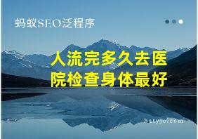 人流完多久去医院检查身体最好