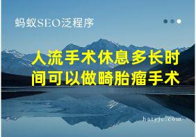 人流手术休息多长时间可以做畸胎瘤手术