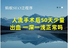 人流手术后50天少量出血 一深一浅正常吗