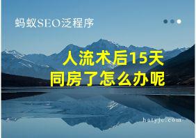 人流术后15天同房了怎么办呢