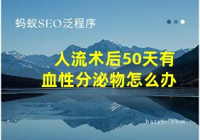 人流术后50天有血性分泌物怎么办