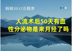 人流术后50天有血性分泌物是来月经了吗