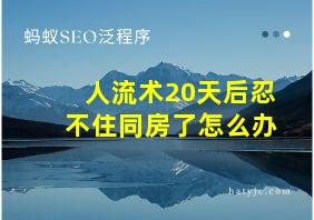 人流术20天后忍不住同房了怎么办