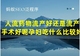 人流药物流产好还是流产手术好呢孕妇吃什么比较好