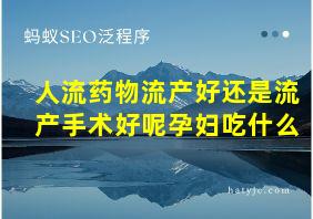 人流药物流产好还是流产手术好呢孕妇吃什么