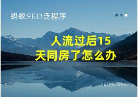 人流过后15天同房了怎么办