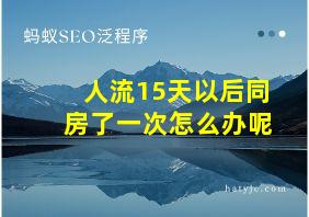 人流15天以后同房了一次怎么办呢