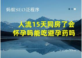 人流15天同房了会怀孕吗能吃避孕药吗