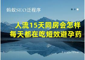 人流15天同房会怎样 每天都在吃短效避孕药