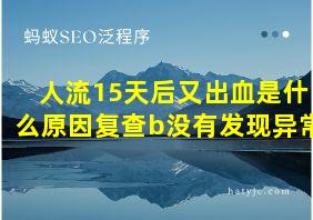 人流15天后又出血是什么原因复查b没有发现异常