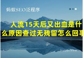 人流15天后又出血是什么原因查过无残留怎么回事