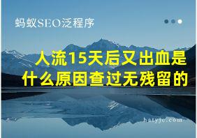 人流15天后又出血是什么原因查过无残留的