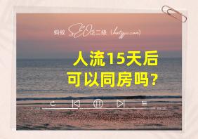 人流15天后可以同房吗?