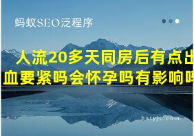 人流20多天同房后有点出血要紧吗会怀孕吗有影响吗