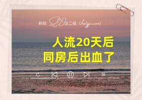 人流20天后同房后出血了