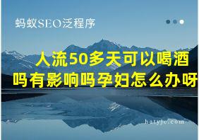 人流50多天可以喝酒吗有影响吗孕妇怎么办呀