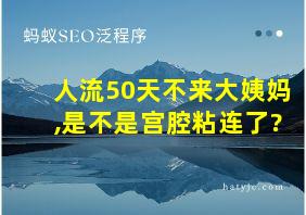 人流50天不来大姨妈,是不是宫腔粘连了?