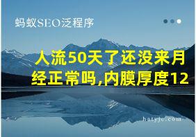 人流50天了还没来月经正常吗,内膜厚度12