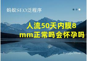 人流50天内膜8mm正常吗会怀孕吗