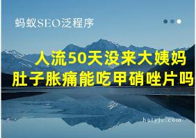 人流50天没来大姨妈肚子胀痛能吃甲硝唑片吗