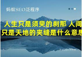 人生只是须臾的刹那 人间只是天地的夹缝是什么意思