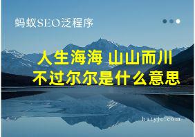 人生海海 山山而川 不过尔尔是什么意思