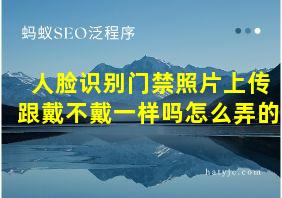 人脸识别门禁照片上传跟戴不戴一样吗怎么弄的