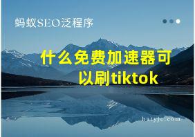 什么免费加速器可以刷tiktok