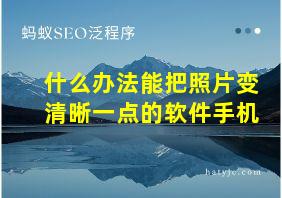 什么办法能把照片变清晰一点的软件手机