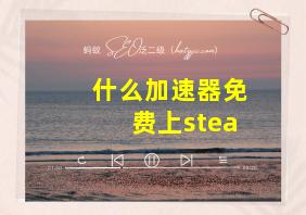 什么加速器免费上stea