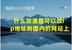 什么加速器可以改ip地址到国内的网站上