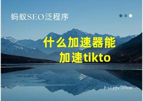 什么加速器能加速tikto