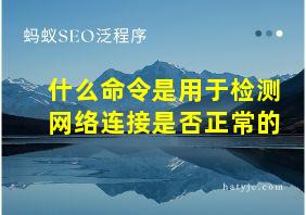 什么命令是用于检测网络连接是否正常的