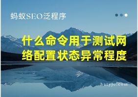 什么命令用于测试网络配置状态异常程度