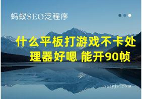 什么平板打游戏不卡处理器好嗯 能开90帧