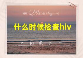 什么时候检查hiv