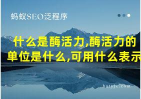 什么是酶活力,酶活力的单位是什么,可用什么表示