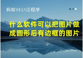 什么软件可以把图片做成圆形后有边框的图片