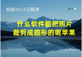 什么软件能把照片裁剪成圆形的呢苹果