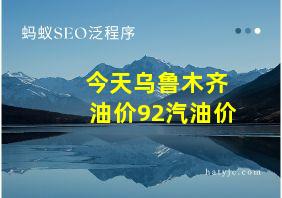 今天乌鲁木齐油价92汽油价