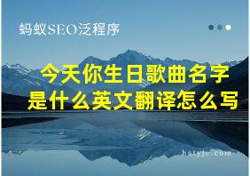 今天你生日歌曲名字是什么英文翻译怎么写