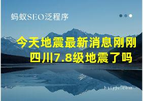 今天地震最新消息刚刚四川7.8级地震了吗