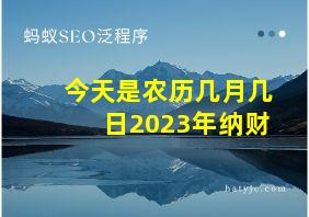 今天是农历几月几日2023年纳财