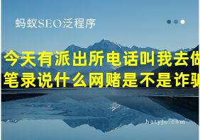 今天有派出所电话叫我去做笔录说什么网赌是不是诈骗