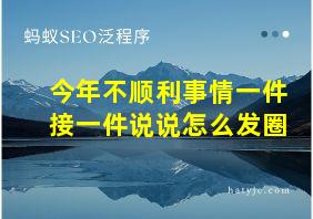 今年不顺利事情一件接一件说说怎么发圈