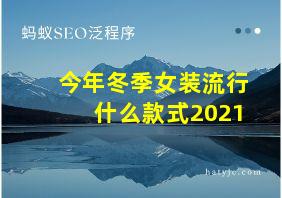 今年冬季女装流行什么款式2021